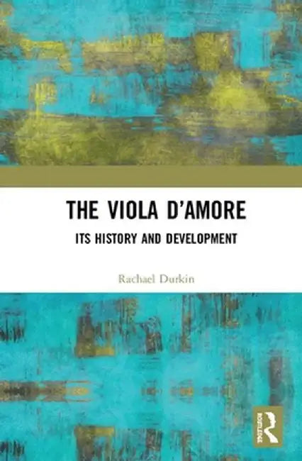 The Viola d'Amore: Its History and Development by Rachael Durkin