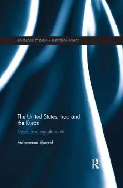The United States, Iraq and the Kurds: Shock, Awe and Aftermath by Shareef Mohammed