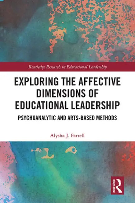 Exploring the Affective Dimensions of Educational Leadership: Psychoanalytic and Arts-Based Methods by Alysha Farrell