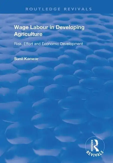 Wage Labour in Developing Agriculture: Risk, Effort and Economic Development by Sunil Kanwar