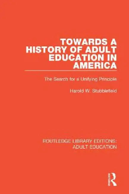 Towards a History of Adult Education in America: The Search for a Unifying Principle by Harold W. Stubblefield
