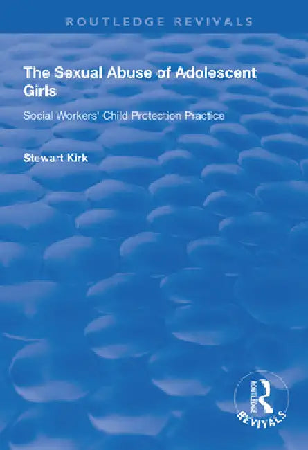 The Sexual Abuse of Adolescent Girls: Social Workers' Child Protection Practice by Stewart Kirk