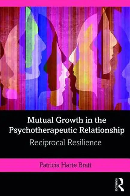 Mutual Growth in the Psychotherapeutic Relationship: Reciprocal Resilience by Patricia Bratt