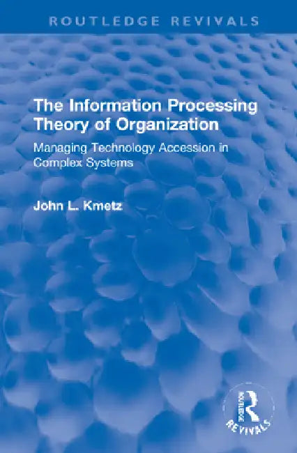 The Information Processing Theory of Organization: Managing Technology Accession in Complex Systems by John L. Kmetz