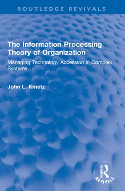 The Information Processing Theory of Organization: Managing Technology Accession in Complex Systems by John L. Kmetz