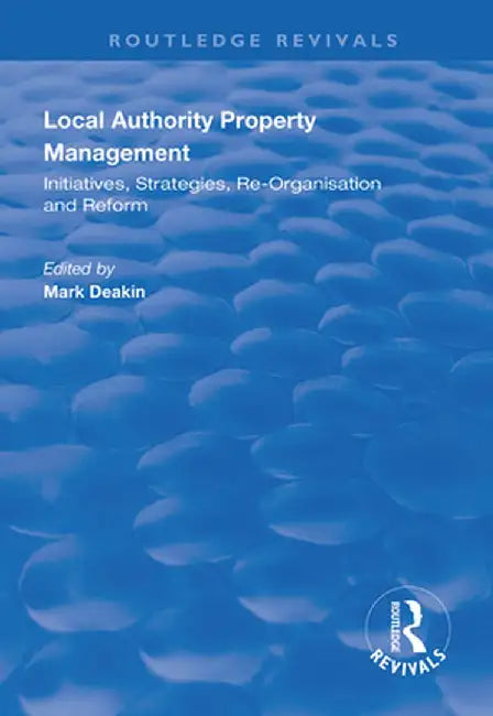 Local Authority Property Management: Initiatives, Strategies, Re-Organisation and Reform by Mark Deakin