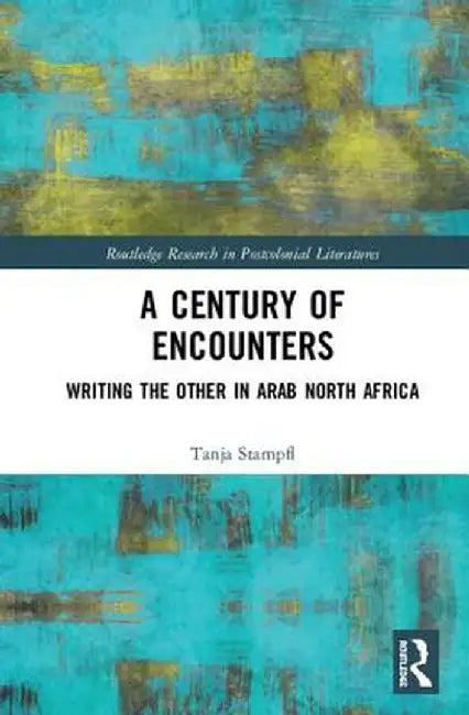 A Century of Encounters: Writing the Other in Arab North Africa by Tanja Stampfl