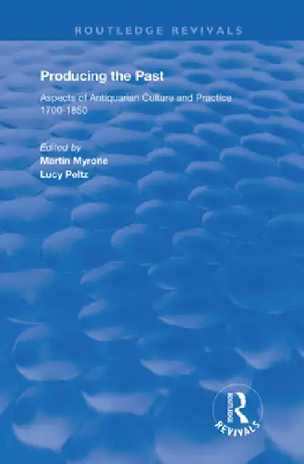 Producing the Past: Aspects of Antiquarian Culture and Practice 1700-1850 by Lucy Peltz
