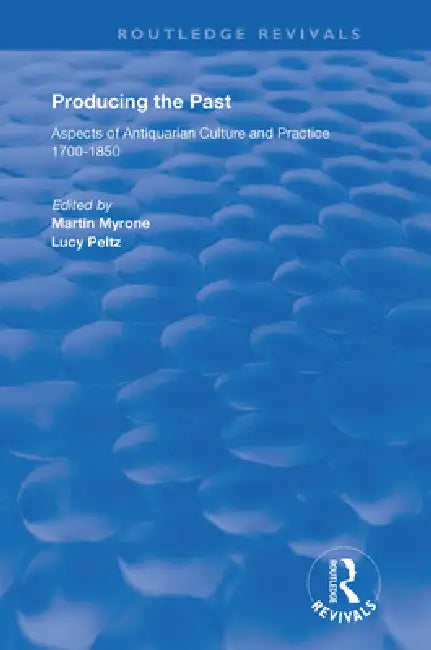 Producing the Past: Aspects of Antiquarian Culture and Practice 1700-1850 by Lucy Peltz