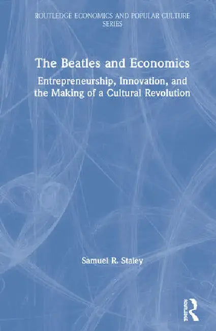 The Beatles and Economics: Entrepreneurship, Innovation, and the Making of a Cultural Revolution by Staley Samuel R.