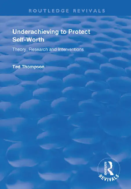 Underachieving To Protect Self-Worth: Advice For Teachers, Teacher-Educators And Counsellors by Ted Thompson