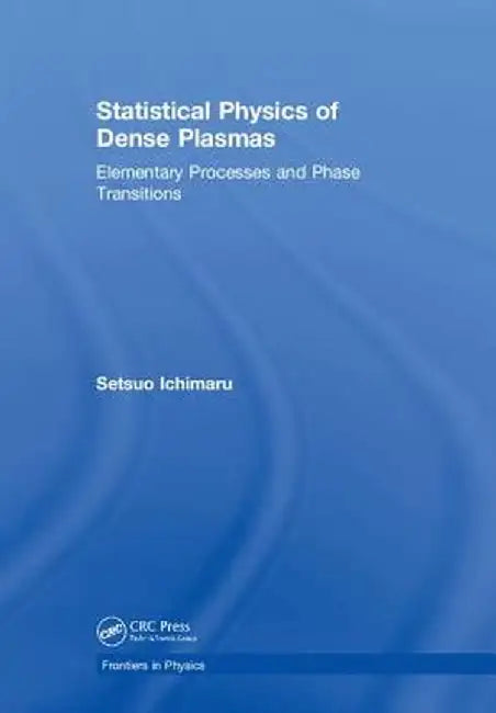 Statistical Physics of Dense Plasmas: Elementary Processes and Phase Transitions by Setsuo Ichimaru