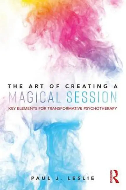 The Art of Creating a Magical Session: Key Elements for Transformative Psychotherapy by Paul J. Leslie