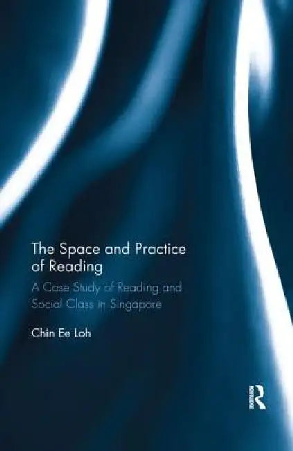 The Space and Practice of Reading: A Case Study of Reading and Social Class in Singapore by Loh Chin Ee