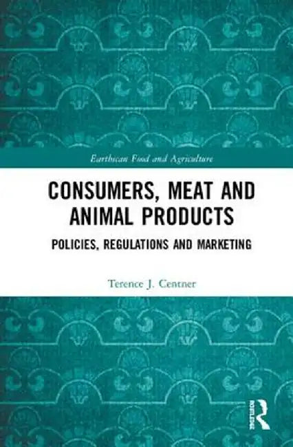 Consumers, Meat and Animal Products: Policies, Regulations and Marketing by Terence J. Centner