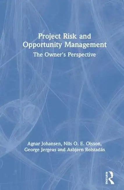 Project Risk and Opportunity Management: The Owner's Perspective by Agnar Johansen