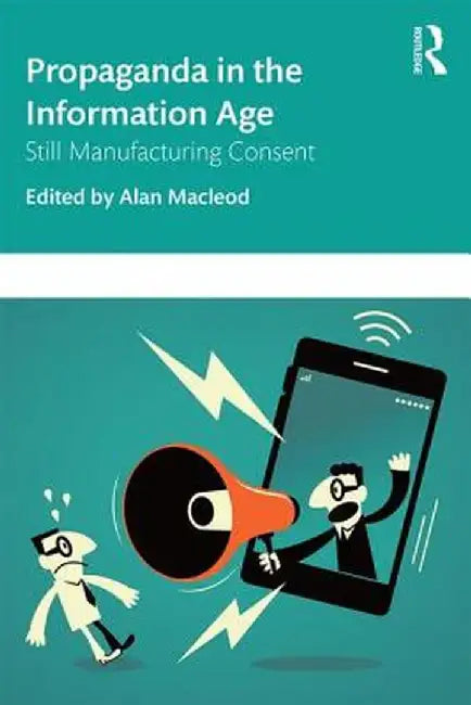 Propaganda in the Information Age: Still Manufacturing Consent by Alan MacLeod