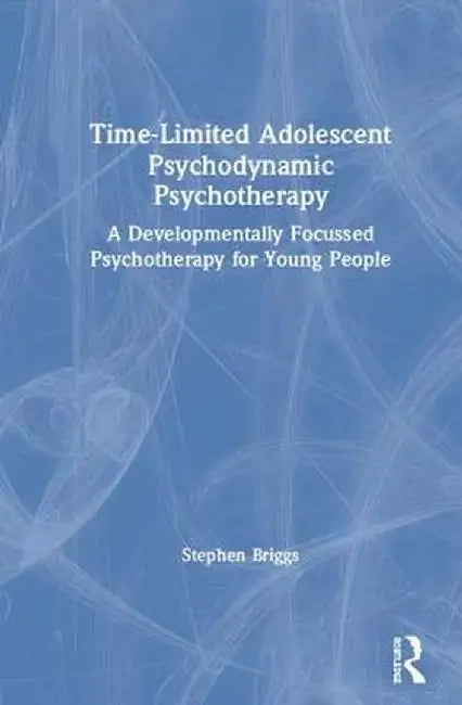 Time-Limited Adolescent Psychodynamic Psychotherapy: A Developmentally Focussed Psychotherapy for Young People by Stephen Briggs