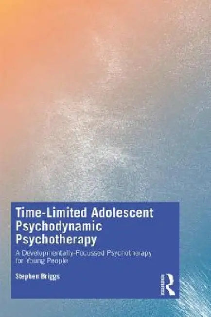 Time-Limited Adolescent Psychodynamic Psychotherapy: A Developmentally-Focussed Psychotherapy for Young People by Stephen Briggs
