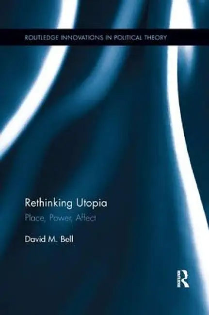 Rethinking Utopia: Place, Power, Affect by David M. Bell