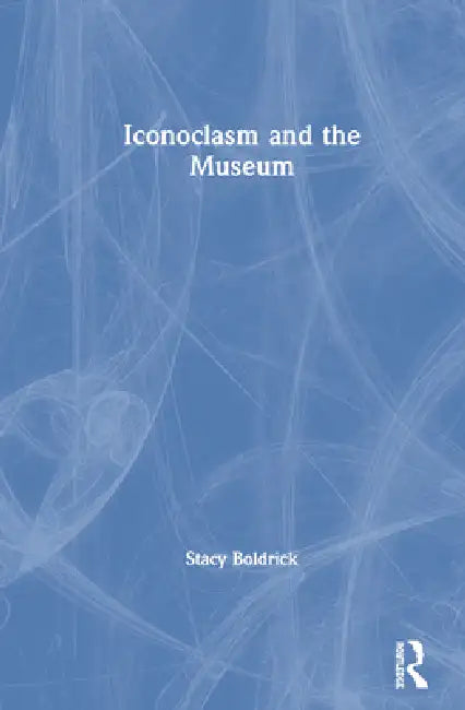 Iconoclasm and the Museum by Stacy Boldrick