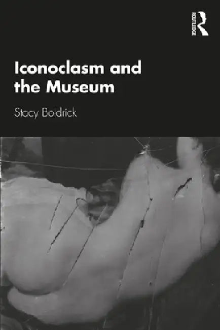 Iconoclasm and the Museum by Stacy Boldrick