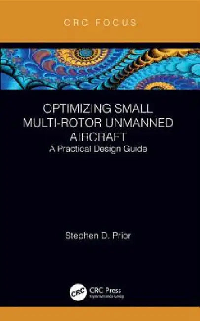 Optimizing Small Multi-Rotor Unmanned Aircraft: A Practical Design Guide by Stephen Prior