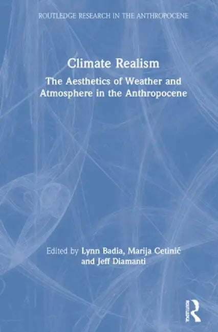 Climate Realism: The Aesthetics of Weather and Atmosphere in the Anthropocene by Lynn Badia