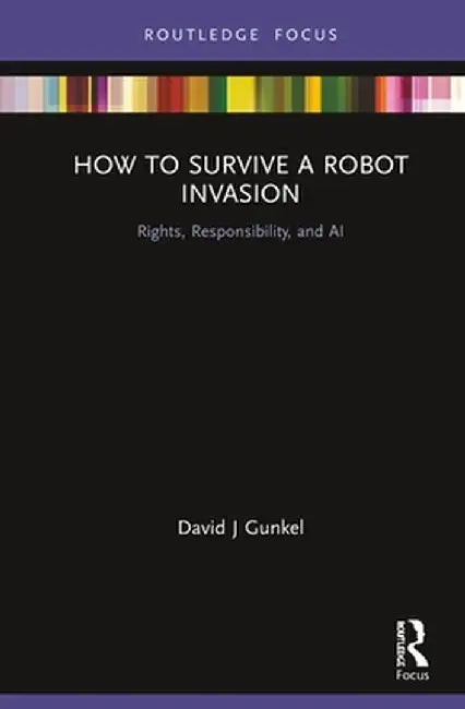 How to Survive a Robot Invasion: Rights, Responsibility, and AI by David J Gunkel