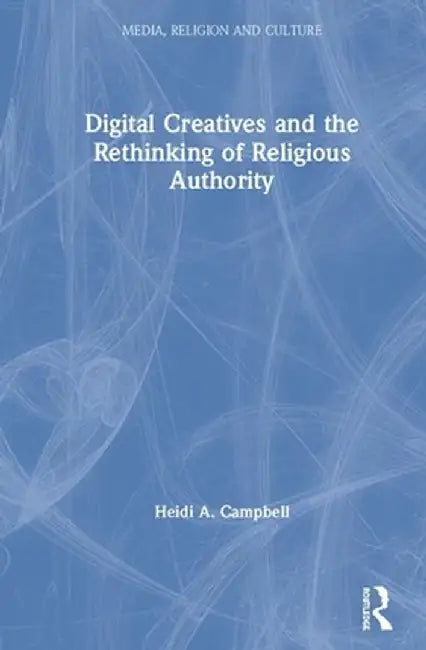 Digital Creatives and the Rethinking of Religious Authority by Heidi A. Campbell