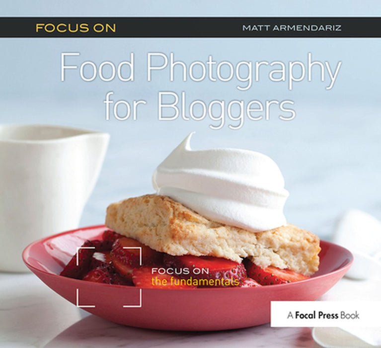 Focus on Food Photography for Bloggers (Focus on Series): Focus on the Fundamentals by Matt Armendariz