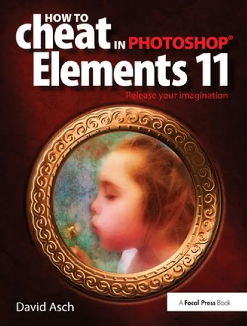 How to Cheat in Photoshop Elements 11: Release Your Imagination by David Asch