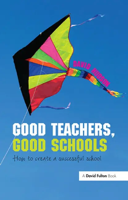 Good Teachers, Good Schools: How to Create a Successful School by David Hudson