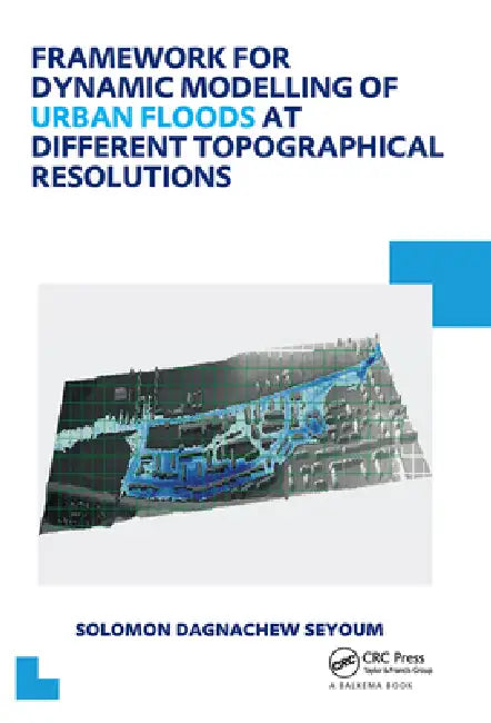 Framework for Dynamic Modelling of Urban Floods at Different Topographical Resolutions: Unesco-Ihe PhD Thesis by Solomon D. Seyoum