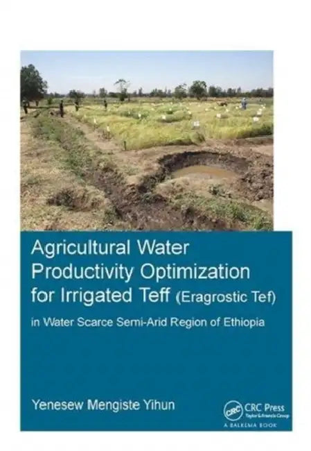 Agricultural Water Productivity Optimization for Irrigated Teff (Eragrostic Tef) in a Water Scarce Semi-Arid Region of Ethiopia by Yihun Yenesew Mengiste