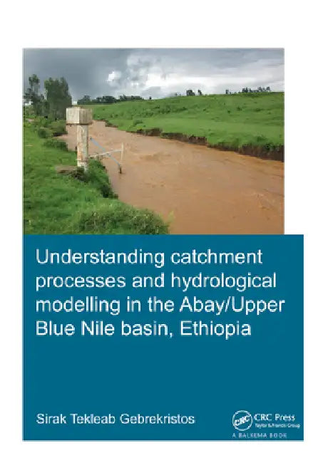 Understanding Catchment Processes And Hydrological Modelling In The Abay/Upper Blue Nile Basin, Ethiopia by Sirak Tekleab Gebrekristos