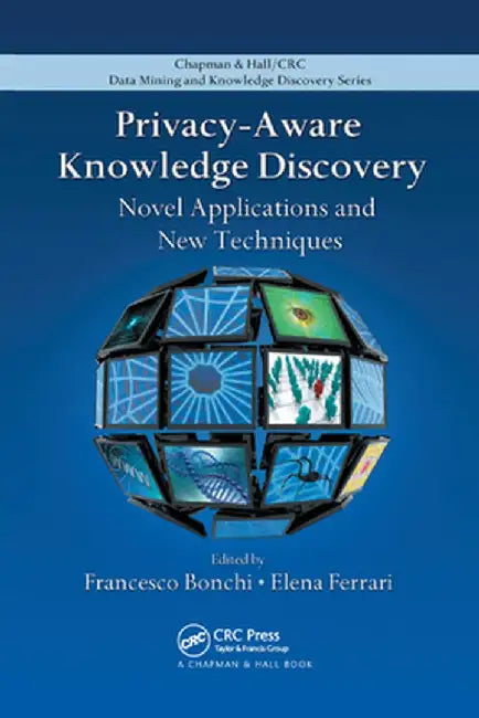 Privacy-Aware Knowledge Discovery: Novel Applications and New Techniques by Francesco Bonchi