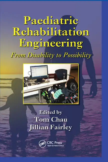 Paediatric Rehabilitation Engineering: From Disability to Possibility by Tom Chau