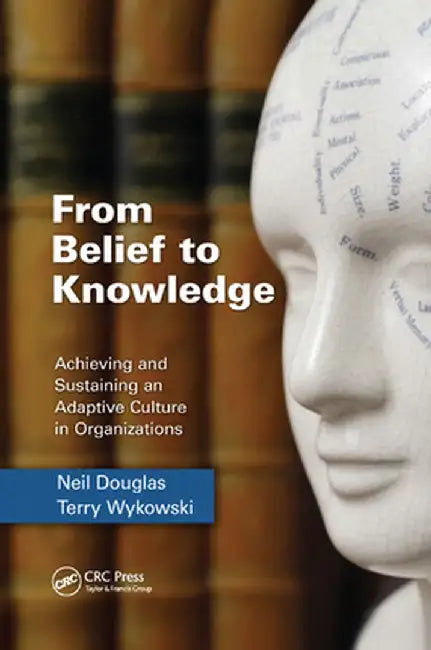 From Belief to Knowledge: Achieving and Sustaining an Adaptive Culture in Organizations by Neil Douglas