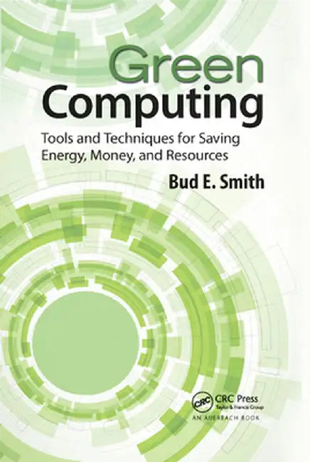 Green Computing: Tools and Techniques for Saving Energy, Money, and Resources by Bud E. Smith