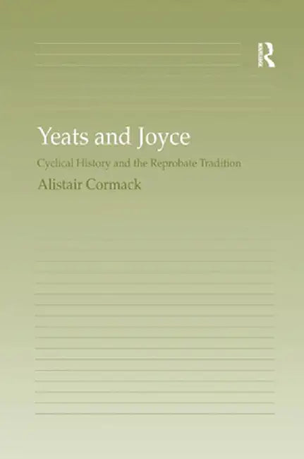 Yeats and Joyce: Cyclical History and the Reprobate Tradition by Alistair Cormack