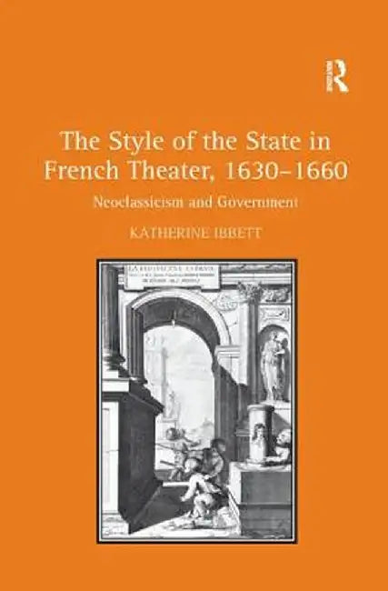 The Style of the State in French Theater, 1630-1660: Neoclassicism and Government by Katherine Ibbett