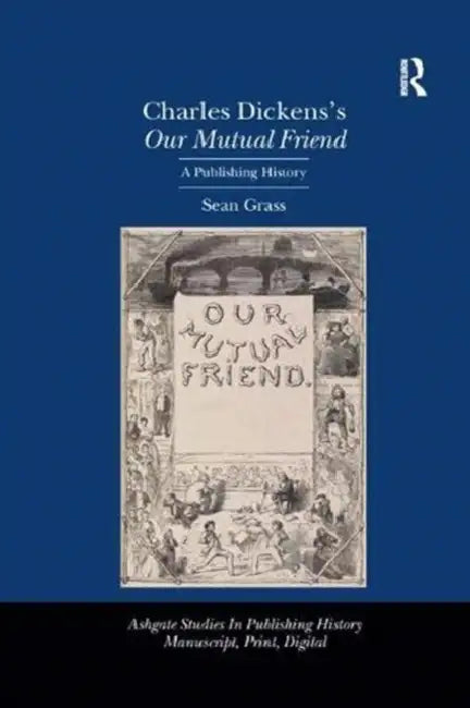 Charles Dickens's Our Mutual Friend: A Publishing History by Sean Grass