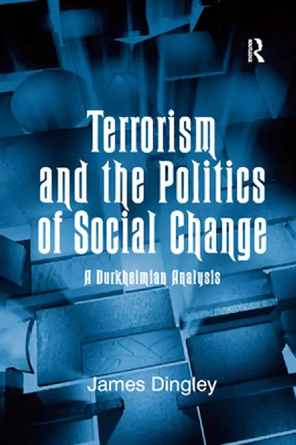 Terrorism and the Politics of Social Change: A Durkheimian Analysis by James Dingley