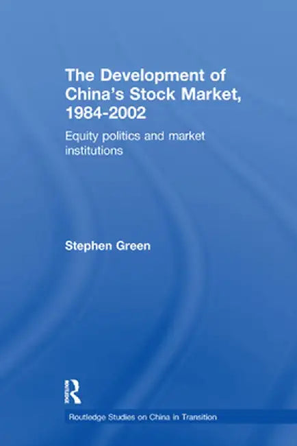 The Development of China's Stockmarket, 1984-2002: Equity Politics and Market Institutions by Stephen Green