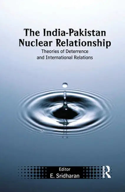 The India-Pakistan Nuclear Relationship: Theories of Deterrence and International Relations by E. Sridharan