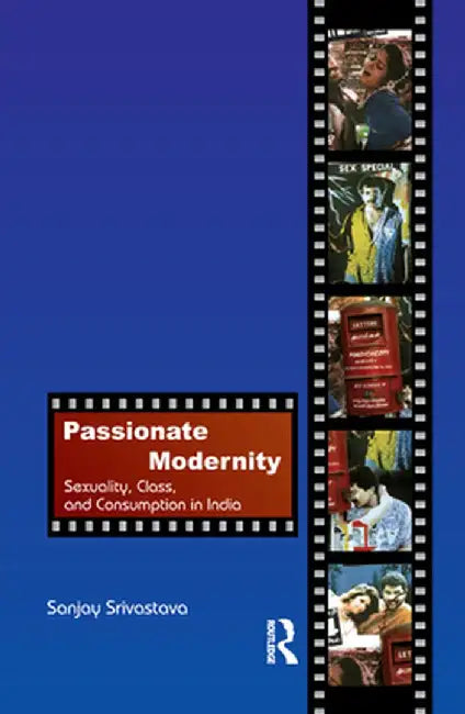 Passionate Modernity: Sexuality, Class, and Consumption in India by Sanjay Srivastava