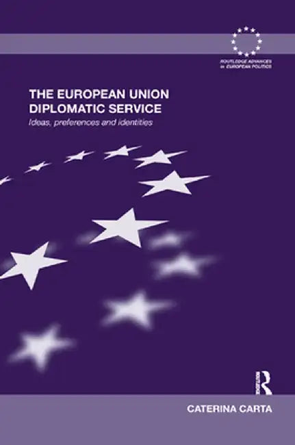 The European Union Diplomatic Service: Ideas, Preferences and Identities by Caterina Carta