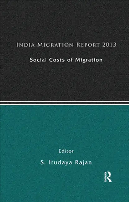 India Migration Report 2013: Social Costs of Migration by S. Irudaya Rajan