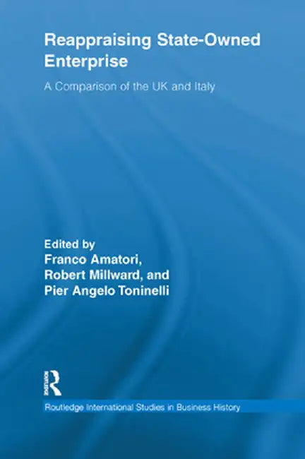 Reappraising State-Owned Enterprise: A Comparison of the UK and Italy by Franco Amatori
